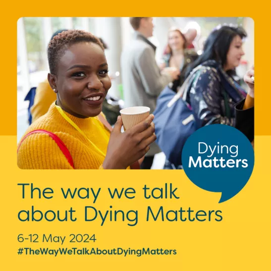 Lady with dark skin in an orange jumper, smiling and holding a drink. Dying Matters symbol of blue speech bubble. Text reading The way we talk about Dying Matters 6-12 May 2024